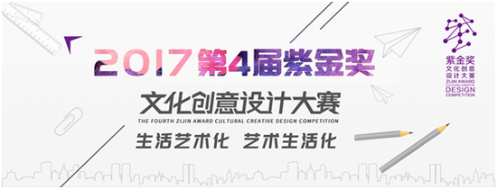 创意绽放，文化传承 2017第四届“紫金奖”文化创意设计大赛竞赛组织全解读